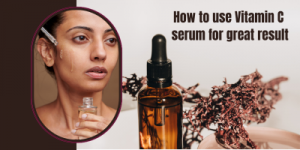 How to use Vitamin C Antioxidant Serum for Great result 